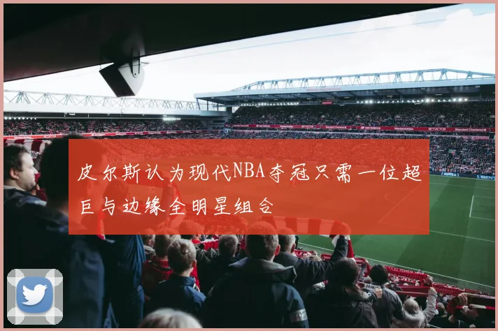 皮尔斯认为现代NBA夺冠只需一位超巨与边缘全明星组合