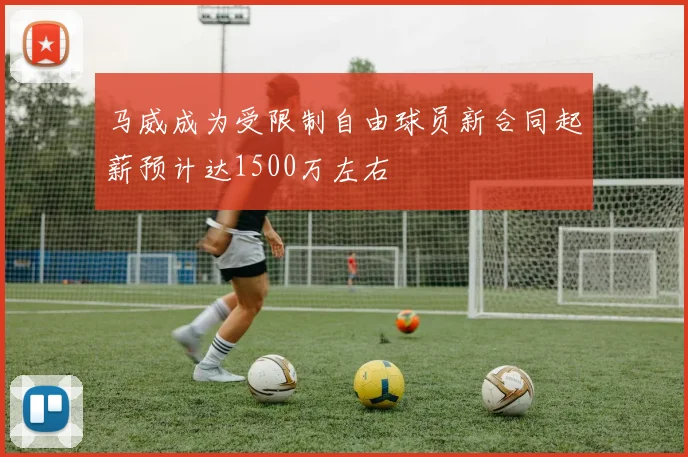 马威成为受限制自由球员新合同起薪预计达1500万左右