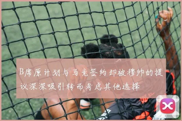 B席原计划与马竞签约却被穆帅的提议深深吸引转而考虑其他选择