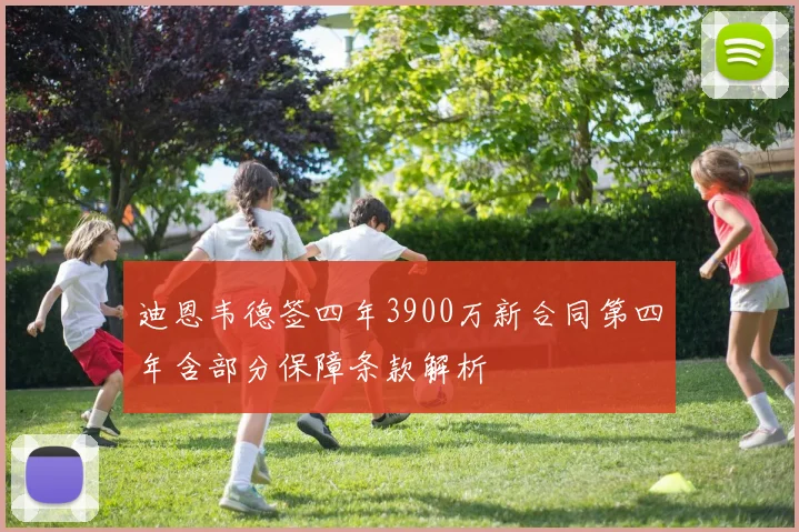 迪恩韦德签四年3900万新合同第四年含部分保障条款解析