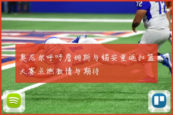奥尼尔呼吁詹姆斯与锡安重返扣篮大赛点燃激情与期待