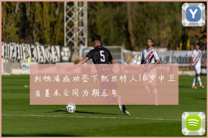 利物浦成功签下凯尔特人16岁中卫吉基米合同为期五年