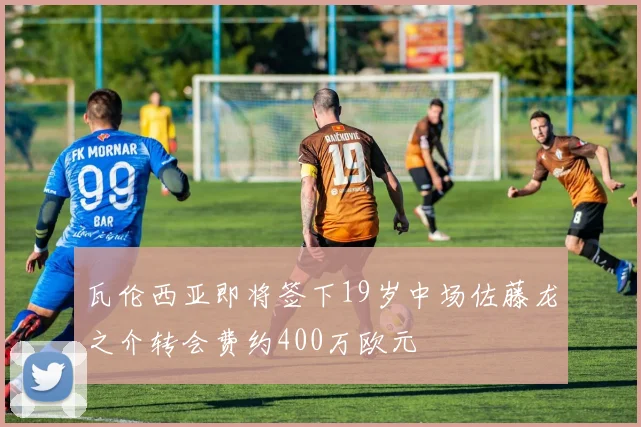 瓦伦西亚即将签下19岁中场佐藤龙之介转会费约400万欧元
